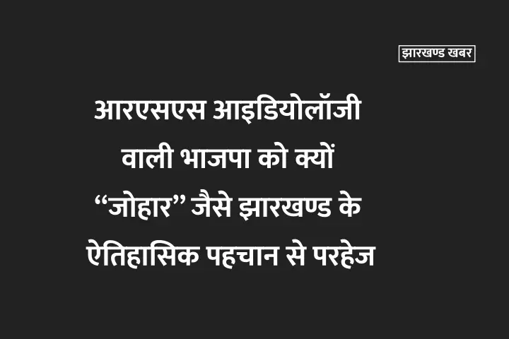 आरएसएस आइडियोलॉजी वाली भाजपा को क्यों “जोहार” जैसे ऐतिहासिक पहचान से परहेज 
