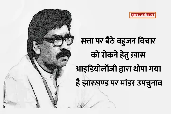 झारखण्ड : सत्ता पर बैठे बहुजन विचार को रोकने हेतु ख़ास आइडियोलॉजी द्वारा थोपा गया है मांडर उपचुनाव 
