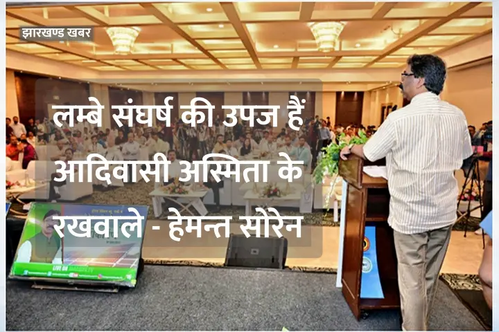 लंबे संघर्ष की उपज है आदिवासी पहचान के रक्षक – हेमन्त सोरेन 